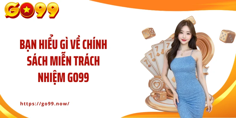 Miễn Trách Nhiệm Go99: Tìm Hiểu Các Quy Định Mới Nhất 2026 - goplus